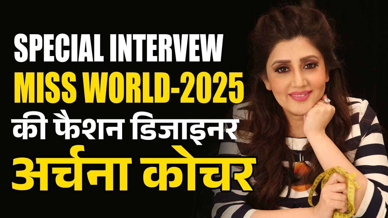 स्पेशल इंटरव्यूः मिस वर्ल्ड 2025 की फैशन डिजाइनर अर्चना कोचर 